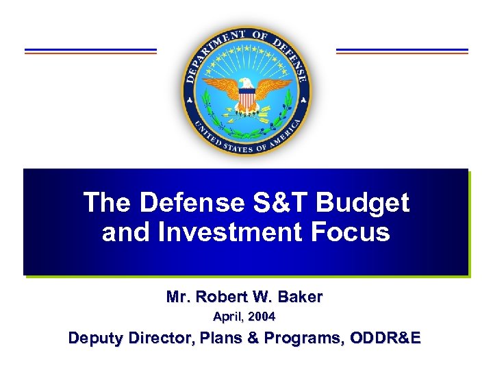 The Defense S&T Budget and Investment Focus Mr. Robert W. Baker April, 2004 Deputy