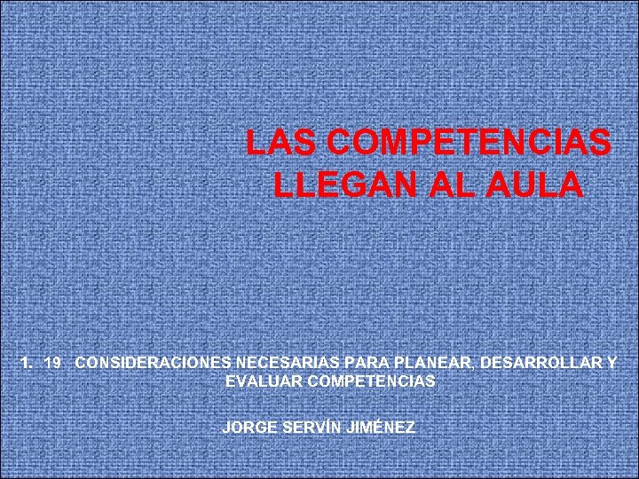 LAS COMPETENCIAS LLEGAN AL AULA 1. 19 CONSIDERACIONES NECESARIAS PARA PLANEAR, DESARROLLAR Y EVALUAR