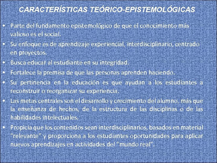CARACTERÍSTICAS TEÓRICO-EPISTEMOLÓGICAS • Parte del fundamento epistemológico de que el conocimiento más valioso es