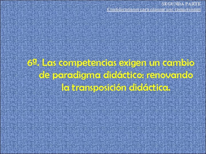SEGUNDA PARTE Consideraciones para planear por competencias 6ª. Las competencias exigen un cambio de