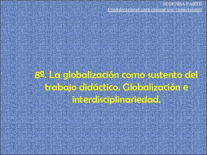 SEGUNDA PARTE Consideraciones para planear por competencias 8ª. La globalización como sustento del trabajo