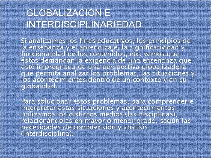 GLOBALIZACIÓN E INTERDISCIPLINARIEDAD Si analizamos los fines educativos, los principios de la enseñanza y