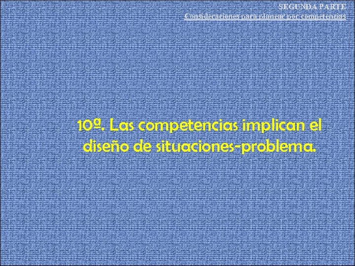 SEGUNDA PARTE Consideraciones para planear por competencias 10ª. Las competencias implican el diseño de