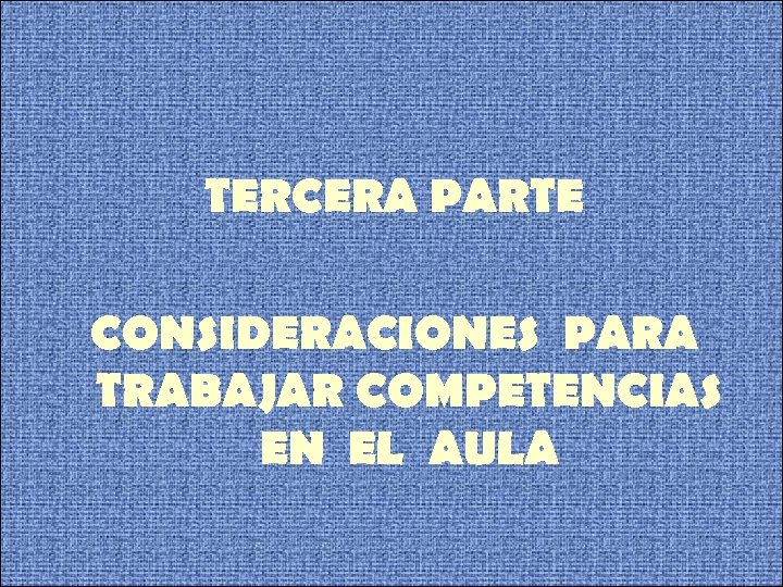 TERCERA PARTE CONSIDERACIONES PARA TRABAJAR COMPETENCIAS EN EL AULA 