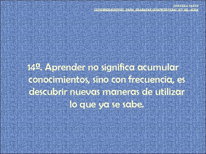 TERCERA PARTE CONSIDERACIONES PARA TRABAJAR COMPETENCIAS EN EL AULA 14ª. Aprender no significa acumular