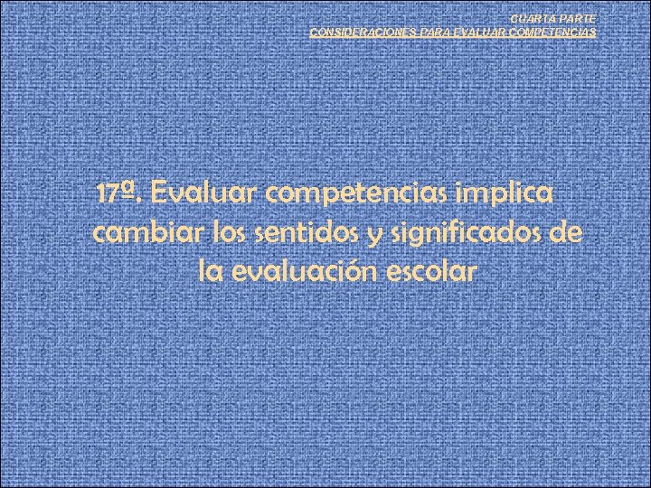 CUARTA PARTE CONSIDERACIONES PARA EVALUAR COMPETENCIAS 17ª. Evaluar competencias implica cambiar los sentidos y