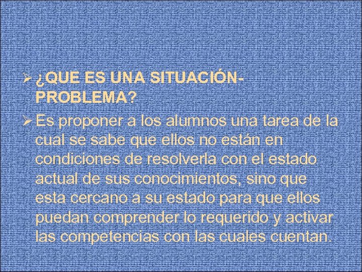  ¿QUE ES UNA SITUACIÓN- PROBLEMA? Es proponer a los alumnos una tarea de