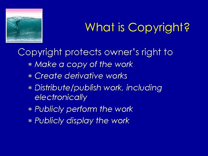 What is Copyright? Copyright protects owner’s right to * Make a copy of the