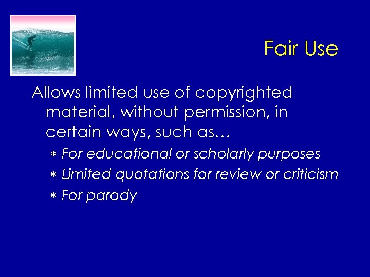 Fair Use Allows limited use of copyrighted material, without permission, in certain ways, such