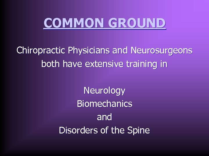 COMMON GROUND Chiropractic Physicians and Neurosurgeons both have extensive training in Neurology Biomechanics and
