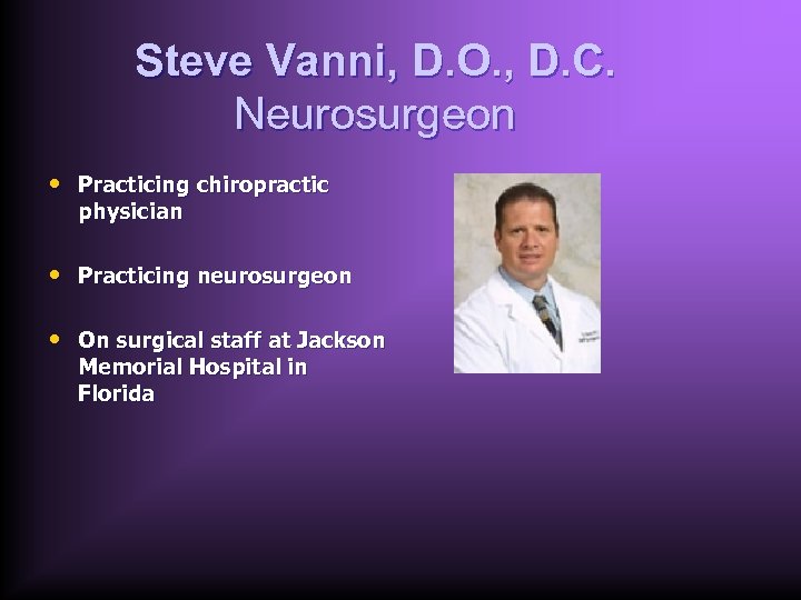 Steve Vanni, D. O. , D. C. Neurosurgeon • Practicing chiropractic physician • Practicing