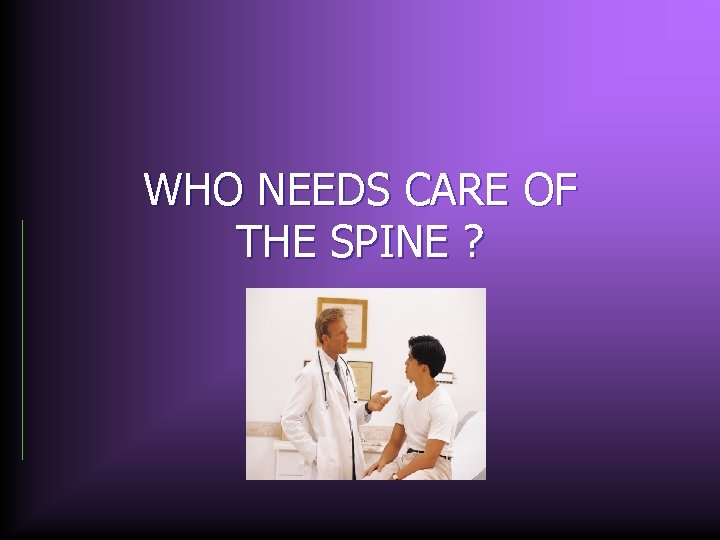WHO NEEDS CARE OF THE SPINE ? 
