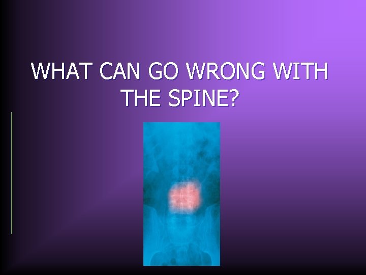 WHAT CAN GO WRONG WITH THE SPINE? 