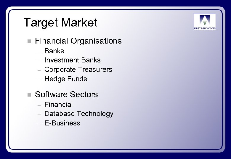 Target Market n Financial Organisations – – n Banks Investment Banks Corporate Treasurers Hedge