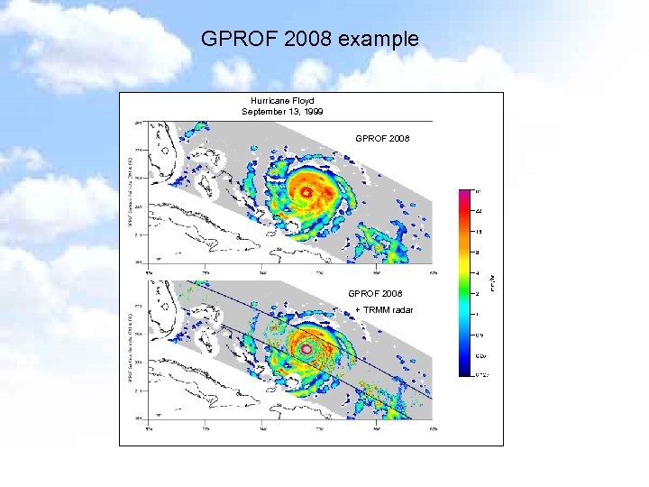 GPROF 2008 example Hurricane Floyd September 13, 1999 GPROF 2008 + TRMM radar 