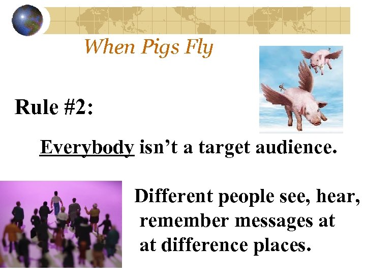 When Pigs Fly Rule #2: Everybody isn’t a target audience. Different people see, hear,