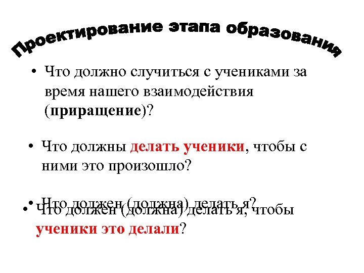  • Что должно случиться с учениками за время нашего взаимодействия (приращение)? • Что