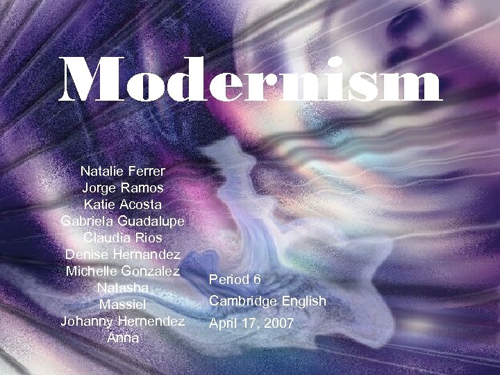 Modernism Natalie Ferrer Jorge Ramos Katie Acosta Gabriela Guadalupe Claudia Rios Denise Hernandez Michelle
