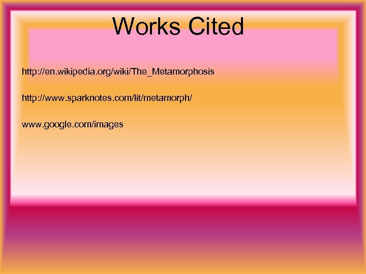Works Cited http: //en. wikipedia. org/wiki/The_Metamorphosis http: //www. sparknotes. com/lit/metamorph/ www. google. com/images 