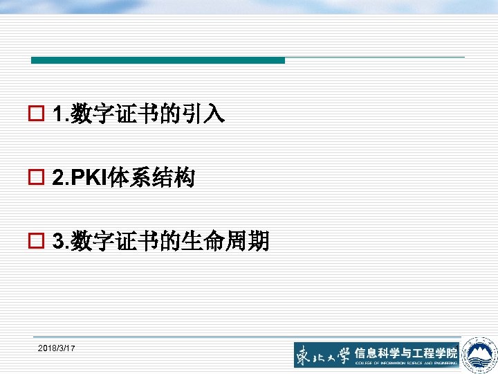 o 1. 数字证书的引入 o 2. PKI体系结构 o 3. 数字证书的生命周期 2018/3/17 1 