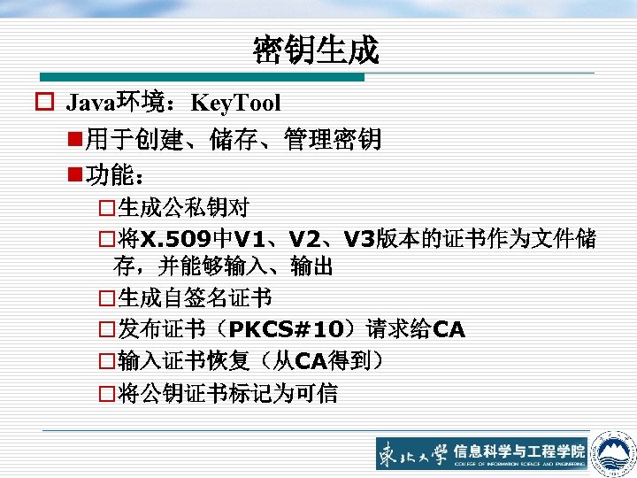 密钥生成 o Java环境：Key. Tool n 用于创建、储存、管理密钥 n 功能： o生成公私钥对 o将X. 509中V 1、V 2、V 3版本的证书作为文件储