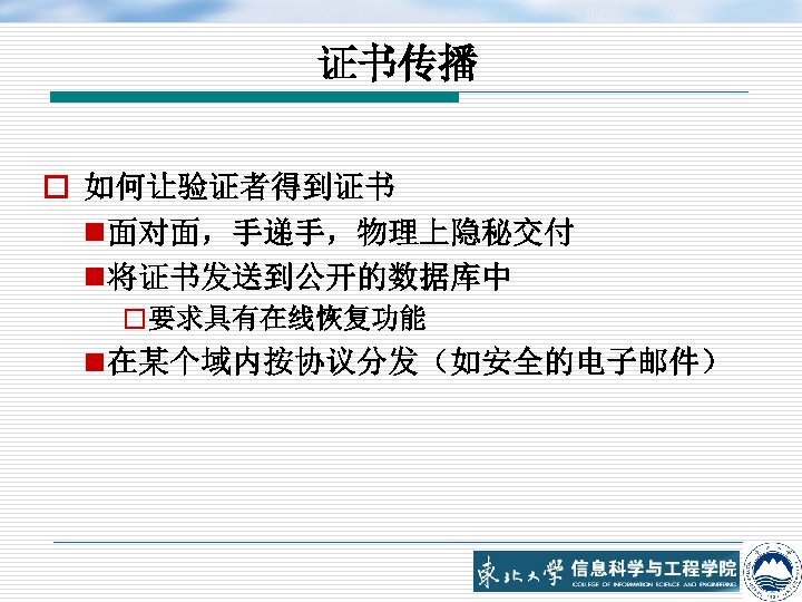 证书传播 o 如何让验证者得到证书 n 面对面，手递手，物理上隐秘交付 n 将证书发送到公开的数据库中 o要求具有在线恢复功能 n 在某个域内按协议分发（如安全的电子邮件） 