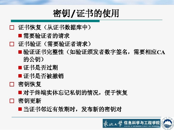 密钥/证书的使用 o 证书恢复（从证书数据库中） n 需要验证者的请求 o 证书验证（需要验证者请求） n 验证证书完整性（如验证颁发者数字签名，需要相应CA 的公钥） n 证书是否过期 n 证书是否被撤销