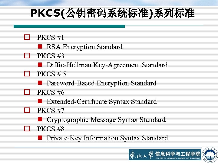 PKCS(公钥密码系统标准)系列标准 o PKCS #1 n RSA Encryption Standard o PKCS #3 n Diffie-Hellman Key-Agreement