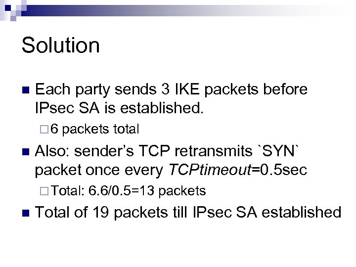 Solution n Each party sends 3 IKE packets before IPsec SA is established. ¨