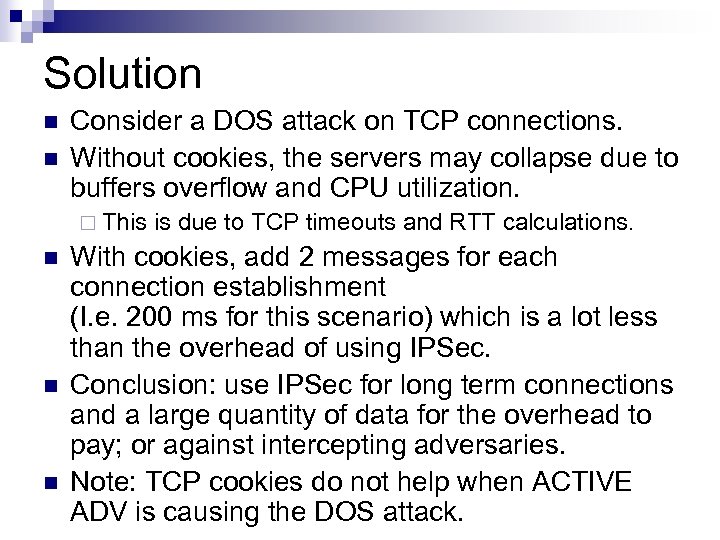 Solution n n Consider a DOS attack on TCP connections. Without cookies, the servers