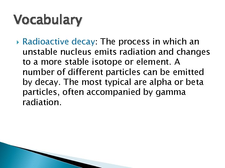 Vocabulary Radioactive decay: The process in which an unstable nucleus emits radiation and changes