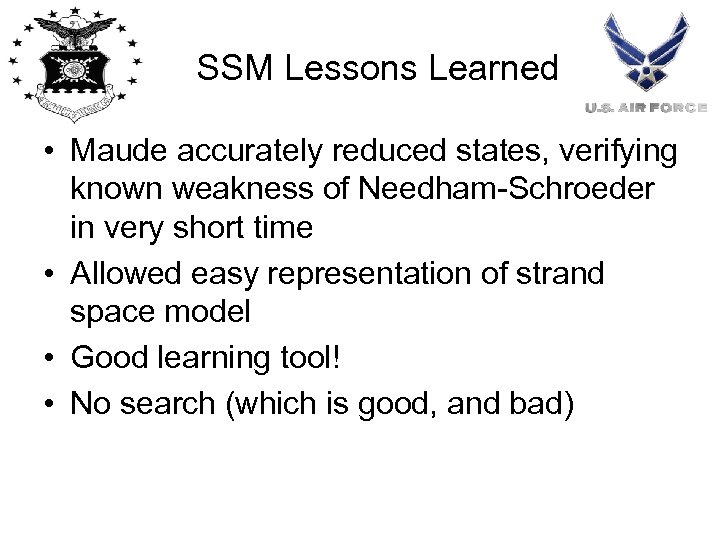 SSM Lessons Learned • Maude accurately reduced states, verifying known weakness of Needham-Schroeder in