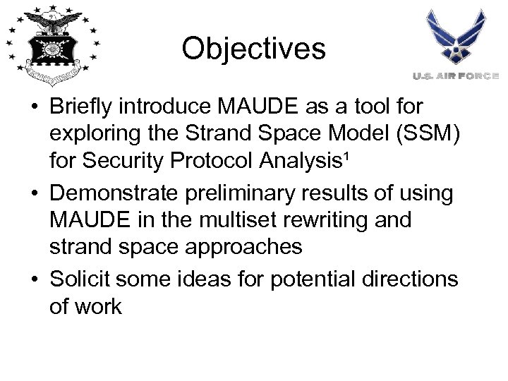 Objectives • Briefly introduce MAUDE as a tool for exploring the Strand Space Model