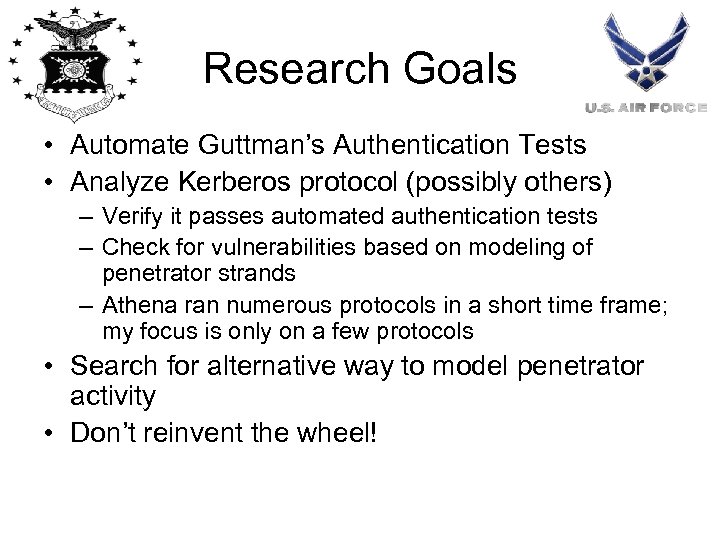 Research Goals • Automate Guttman’s Authentication Tests • Analyze Kerberos protocol (possibly others) –