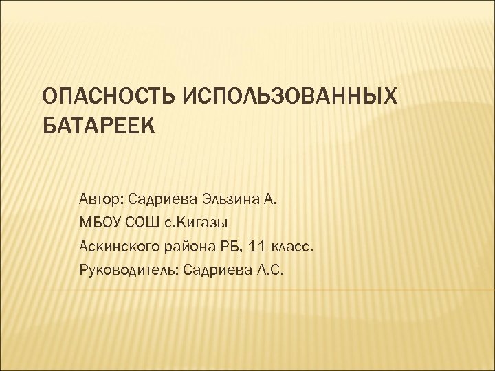 ОПАСНОСТЬ ИСПОЛЬЗОВАННЫХ БАТАРЕЕК Автор: Садриева Эльзина А. МБОУ СОШ с. Кигазы Аскинского района РБ,