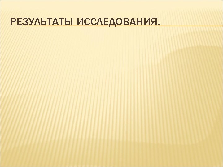 РЕЗУЛЬТАТЫ ИССЛЕДОВАНИЯ. 