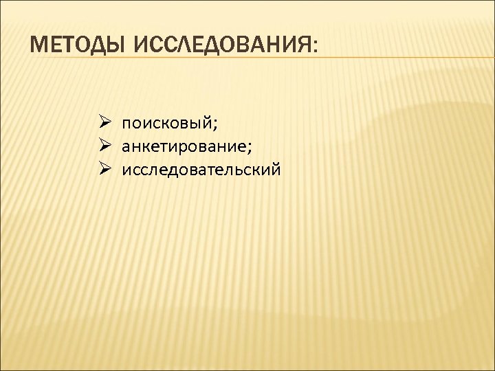 МЕТОДЫ ИССЛЕДОВАНИЯ: Ø поисковый; Ø анкетирование; Ø исследовательский 