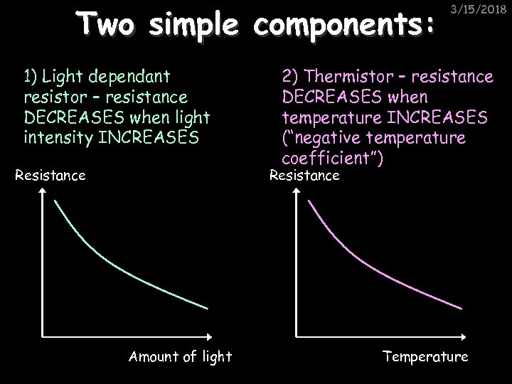 Two simple components: 1) Light dependant resistor – resistance DECREASES when light intensity INCREASES