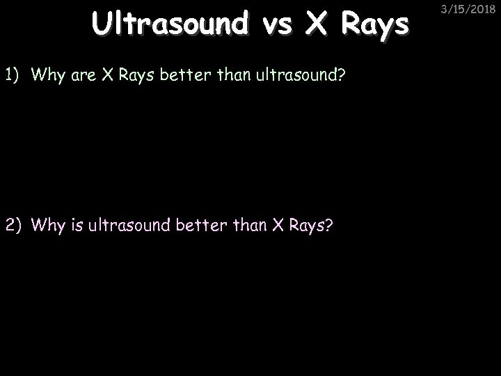 Ultrasound vs X Rays 1) Why are X Rays better than ultrasound? 2) Why