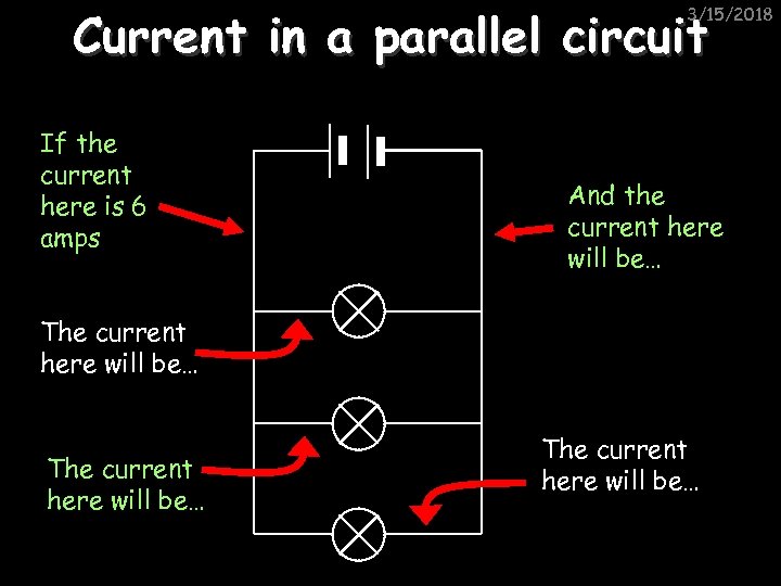 Current in a parallel circuit 3/15/2018 If the current here is 6 amps And