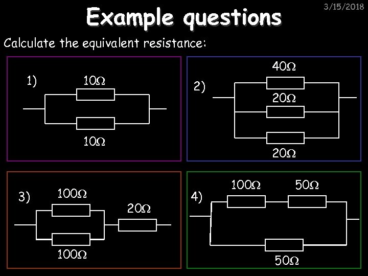 Example questions 3/15/2018 Calculate the equivalent resistance: 1) 40Ω 10Ω 2) 20Ω 10Ω 3)