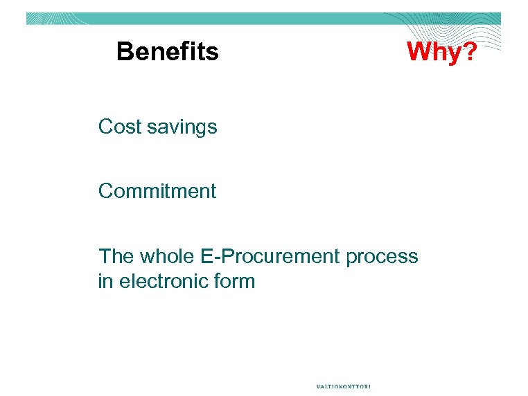 Benefits Why? Cost savings Commitment The whole E-Procurement process in electronic form 