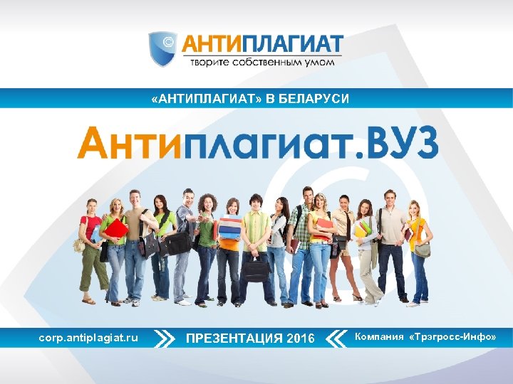  «АНТИПЛАГИАТ» В БЕЛАРУСИ corp. antiplagiat. ru ПРЕЗЕНТАЦИЯ 2016 Компания «Трэгросс-Инфо» 