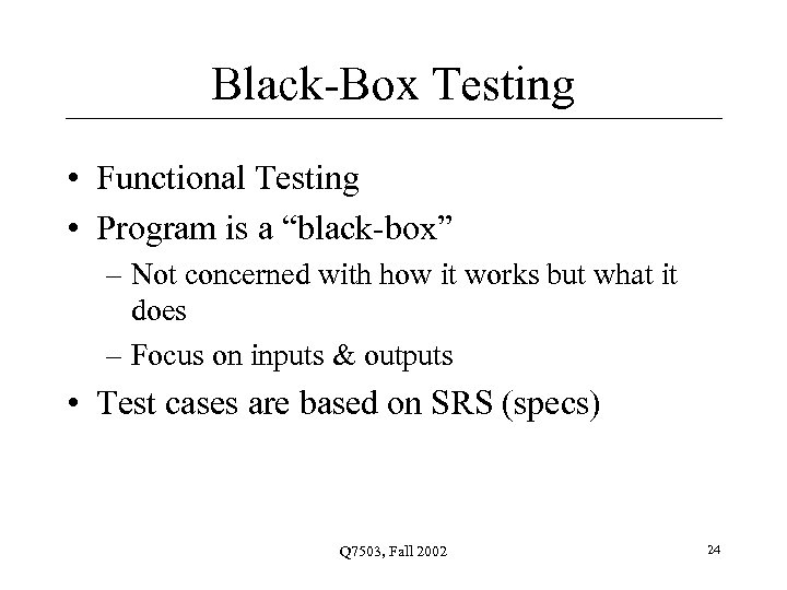 Black-Box Testing • Functional Testing • Program is a “black-box” – Not concerned with