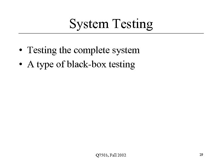 System Testing • Testing the complete system • A type of black-box testing Q