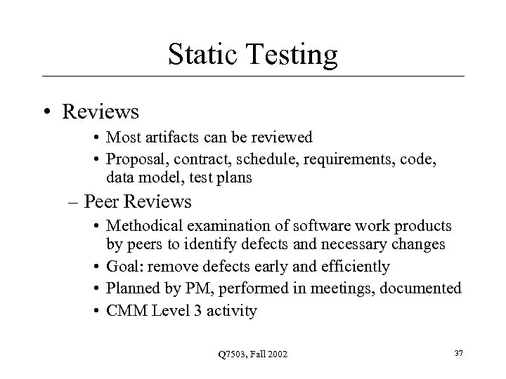 Static Testing • Reviews • Most artifacts can be reviewed • Proposal, contract, schedule,