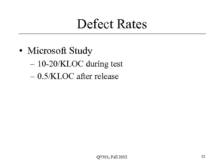 Defect Rates • Microsoft Study – 10 -20/KLOC during test – 0. 5/KLOC after