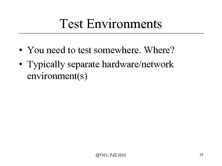 Test Environments • You need to test somewhere. Where? • Typically separate hardware/network environment(s)