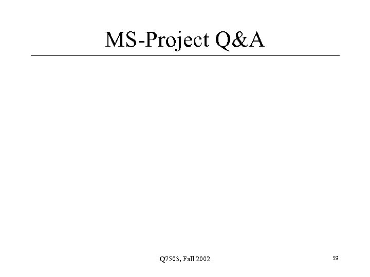 MS-Project Q&A Q 7503, Fall 2002 59 