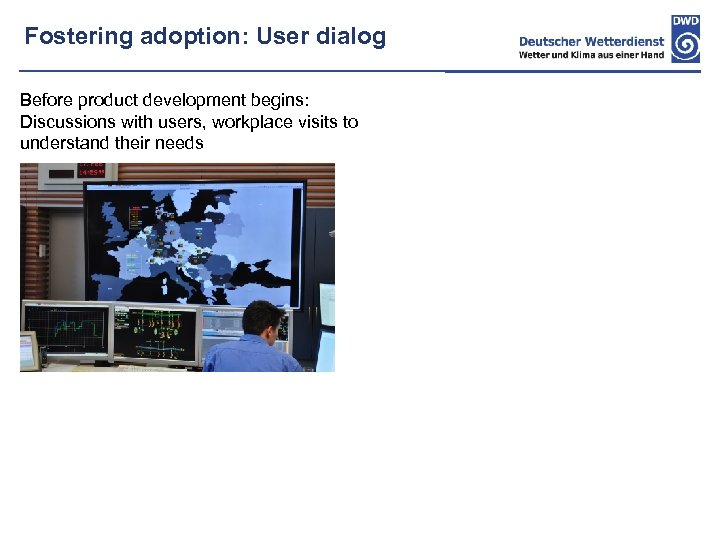 Fostering adoption: User dialog Before product development begins: Discussions with users, workplace visits to